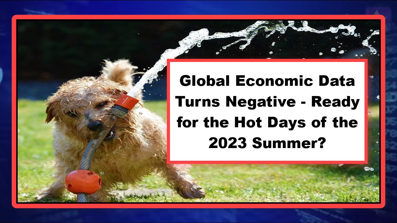 Global Economic Data Turns Negative - Ready for the Hot Days of the 2023 Summer?