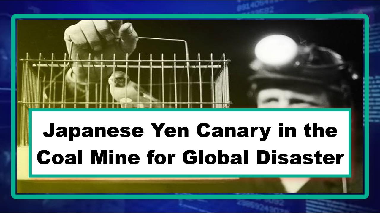 Japanese Yen, the Canary in the Coal Mine for Global Disaster