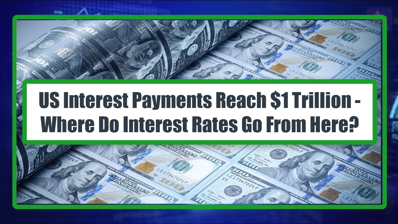 US Interest Payments Reach $1 Trillion - Where Do Interest Rates Go From Here?