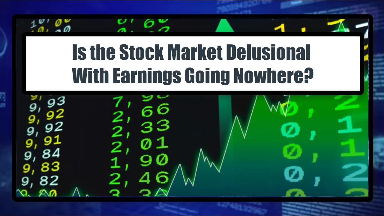 Is the Stock Market Delusional With Earnings Going Nowhere?