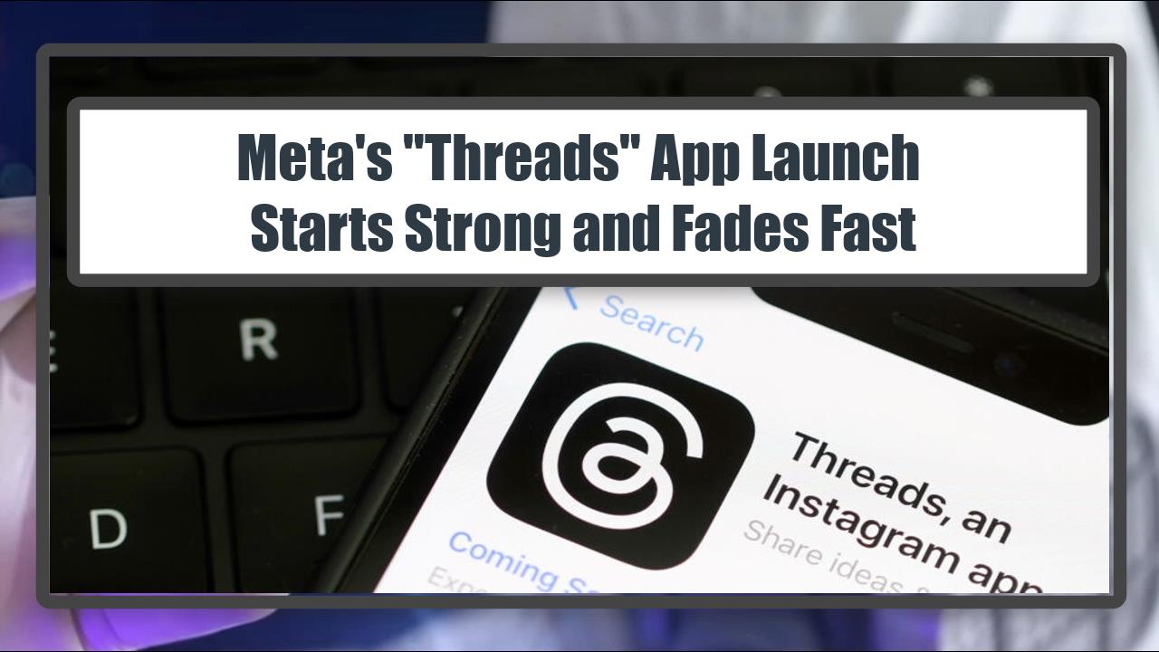Meta's "Threads" App Launch - Starts Strong and Fades Fast