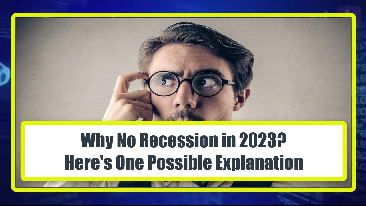 Why No Recession in 2023? - Here's One Possible Explanation
