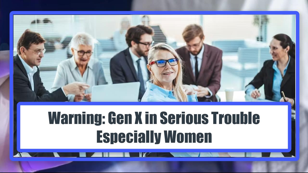 Warning: Gen X in Serious Trouble - Especially Women