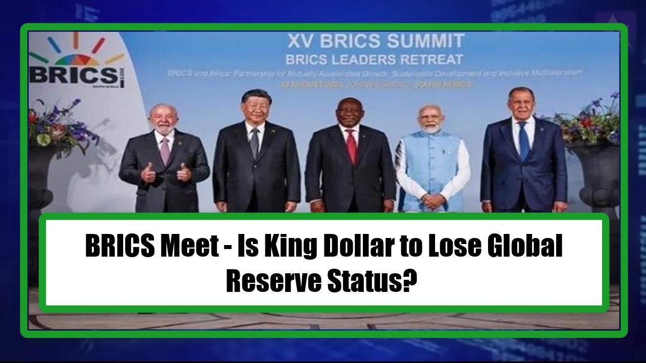 BRICS Meet - Is King Dollar to Lose Global Reserve Status?