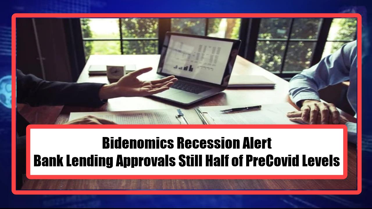 Bidenomics Recession Alert - Bank Lending Approvals Still Half of PreCovid Levels
