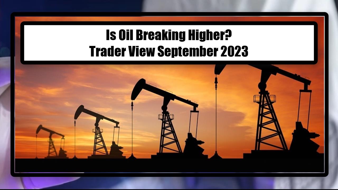 Is Oil Breaking Higher? - Trader View September 2023