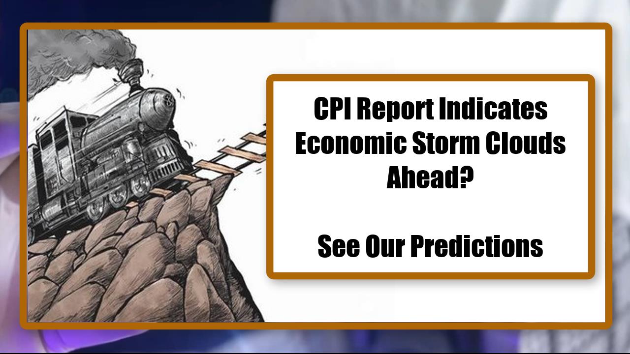 CPI Report Indicates Economic Storm Clouds Ahead? - See Our Predictions