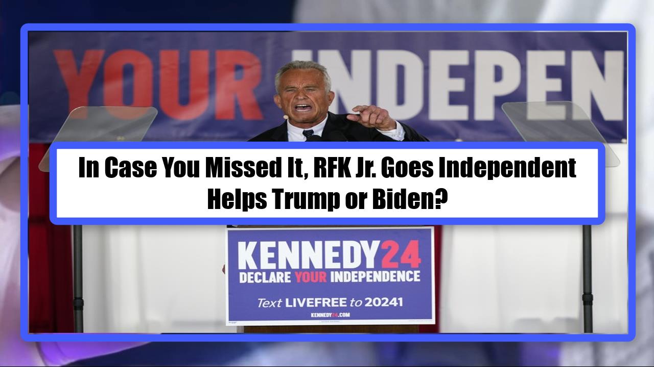In Case You Missed It, RFK Jr. Goes Independent - Helps Trump or Biden?