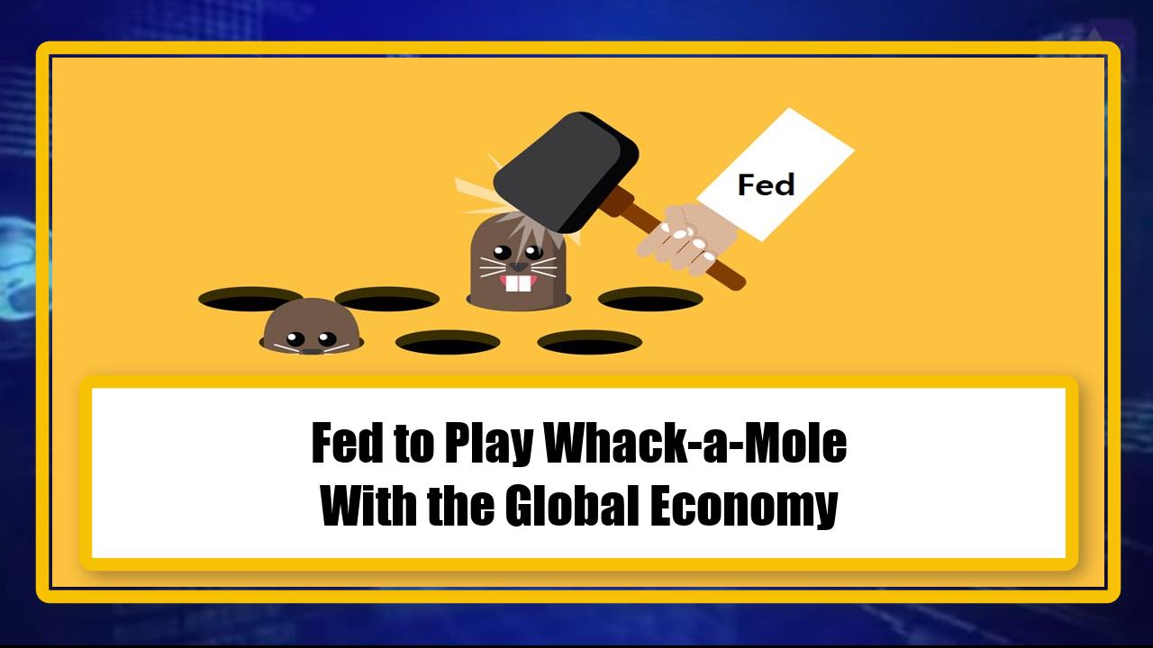 Fed to Play Whack-a-Mole With the Global Economy