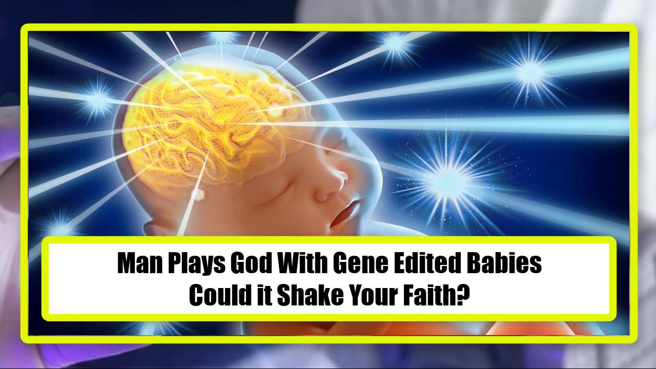 Man Plays God With Gene Edited Babies - Could it Shake Your Faith?