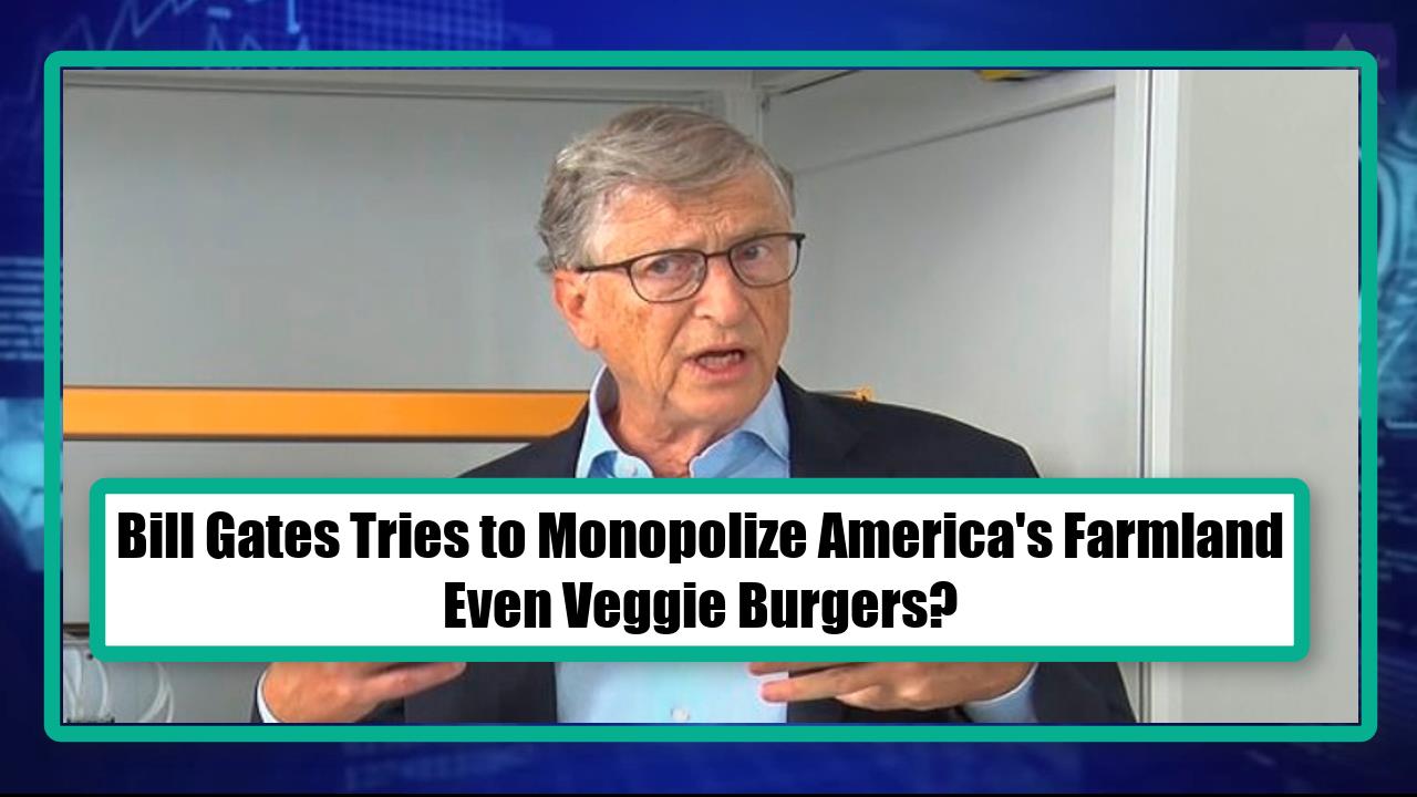 ¿Bill Gates intenta monopolizar las tierras de cultivo de Estados Unidos, incluso las hamburguesas vegetarianas?