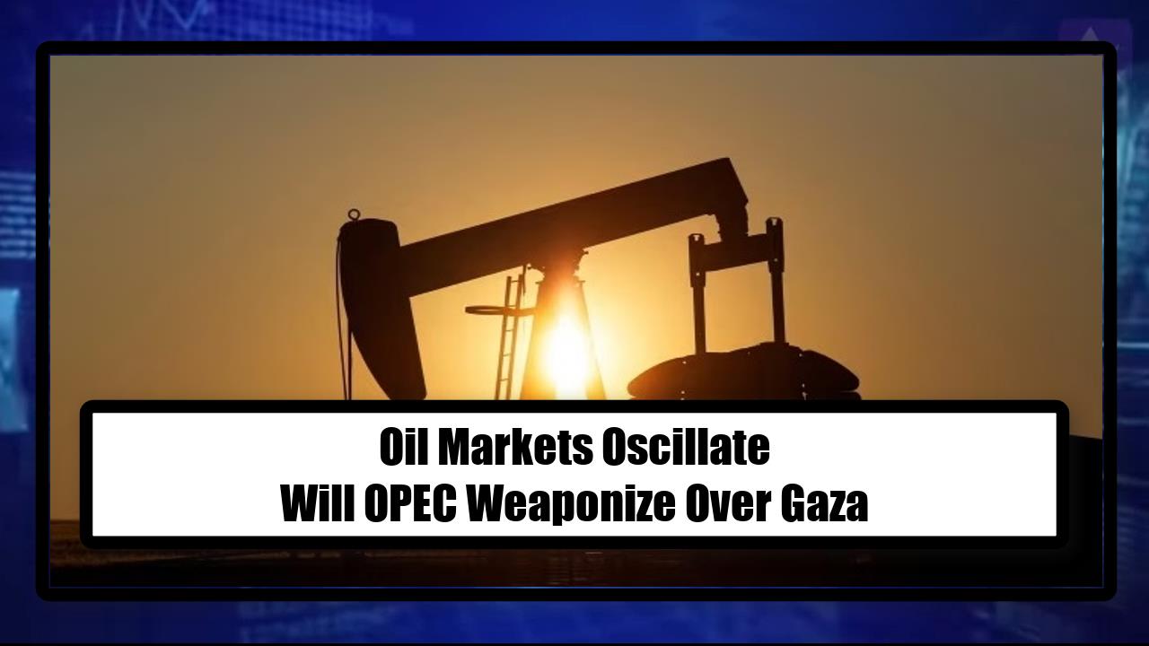 Oil Markets Oscillate - Will OPEC Weaponize Over Gaza