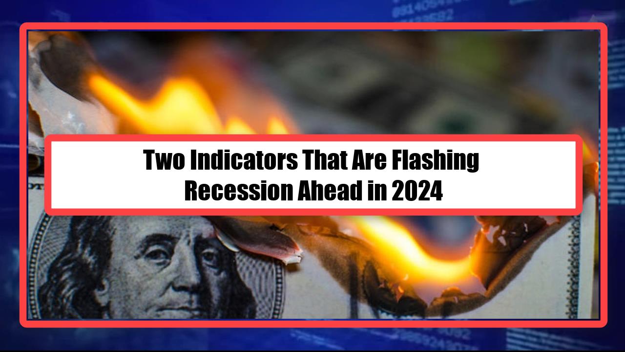 Two Indicators That Are Flashing Recession Ahead in 2024