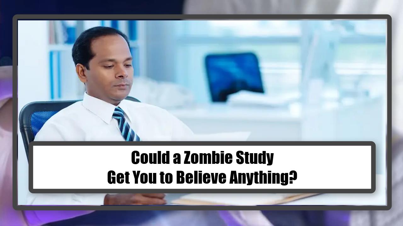 Could a Zombie Study Get You to Believe Anything?
