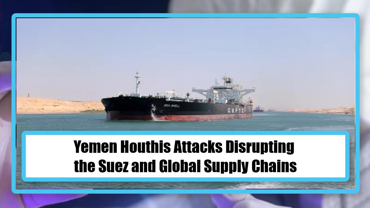 Yemen Houthis Attacks Disrupting the Suez and Global Supply Chains