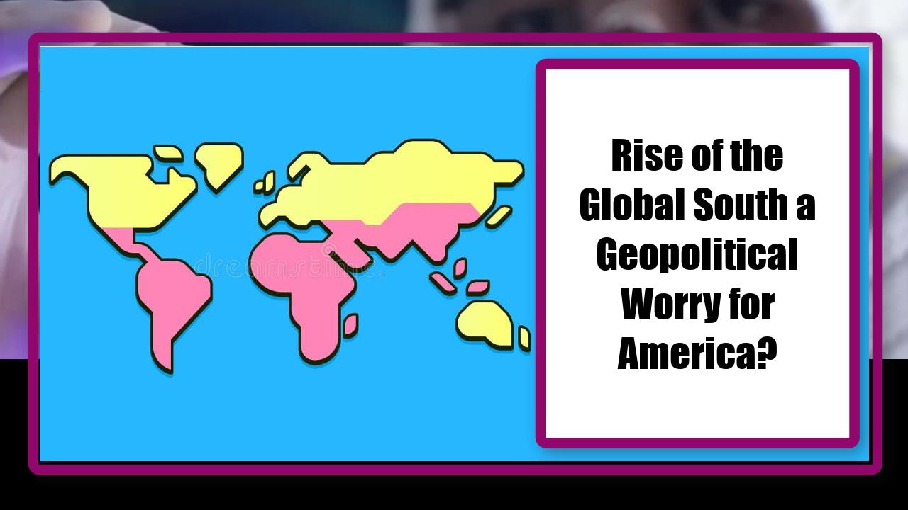 Rise of the Global South a Geopolitical Worry for America?