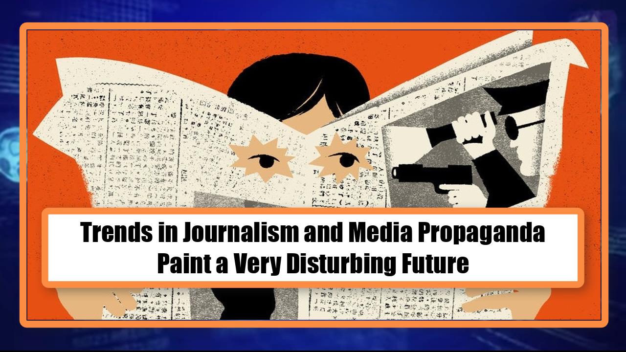 Trends in Journalism and Media Propaganda Paint a Very Disturbing Future