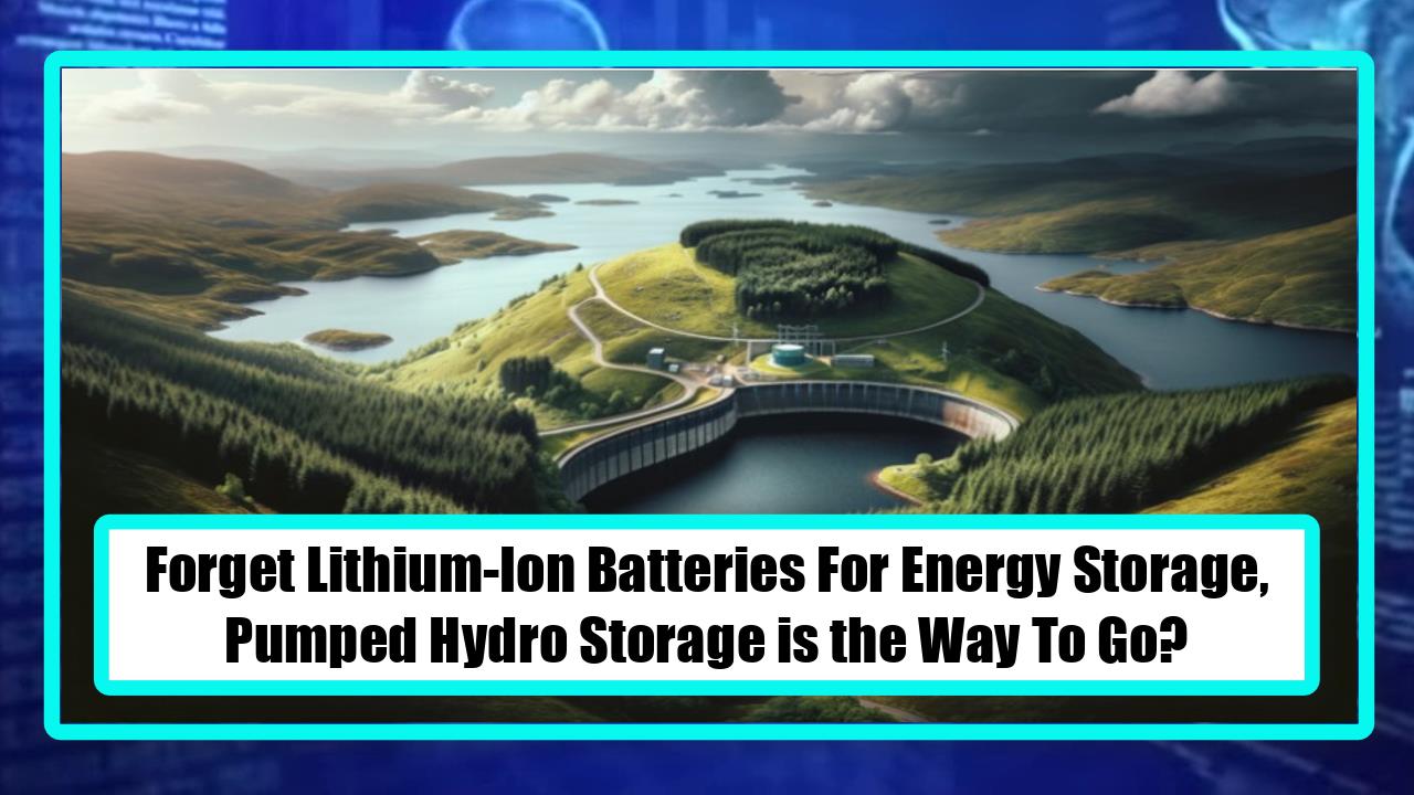 Forget Lithium-Ion Batteries For Energy Storage, Pumped Hydro Storage is the Way To Go?