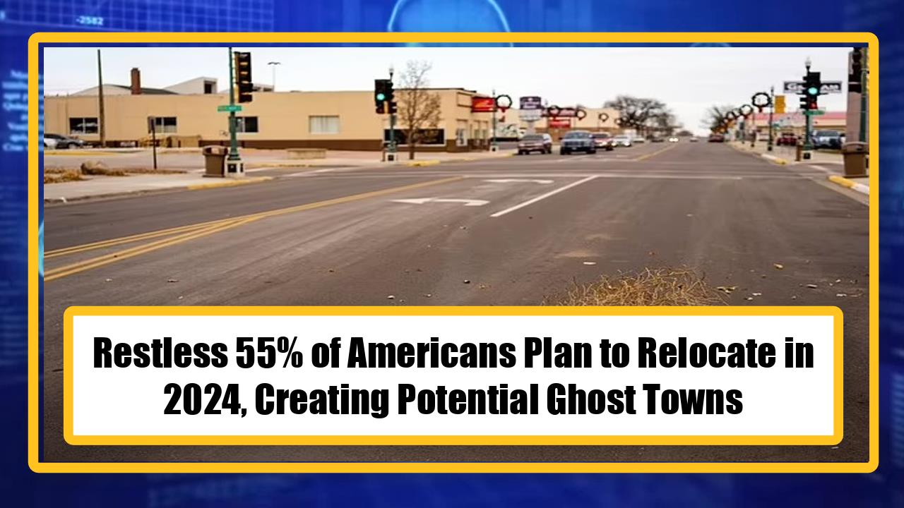 Restless 55% of Americans Plan to Relocate in 2024, Creating Potential Ghost Towns