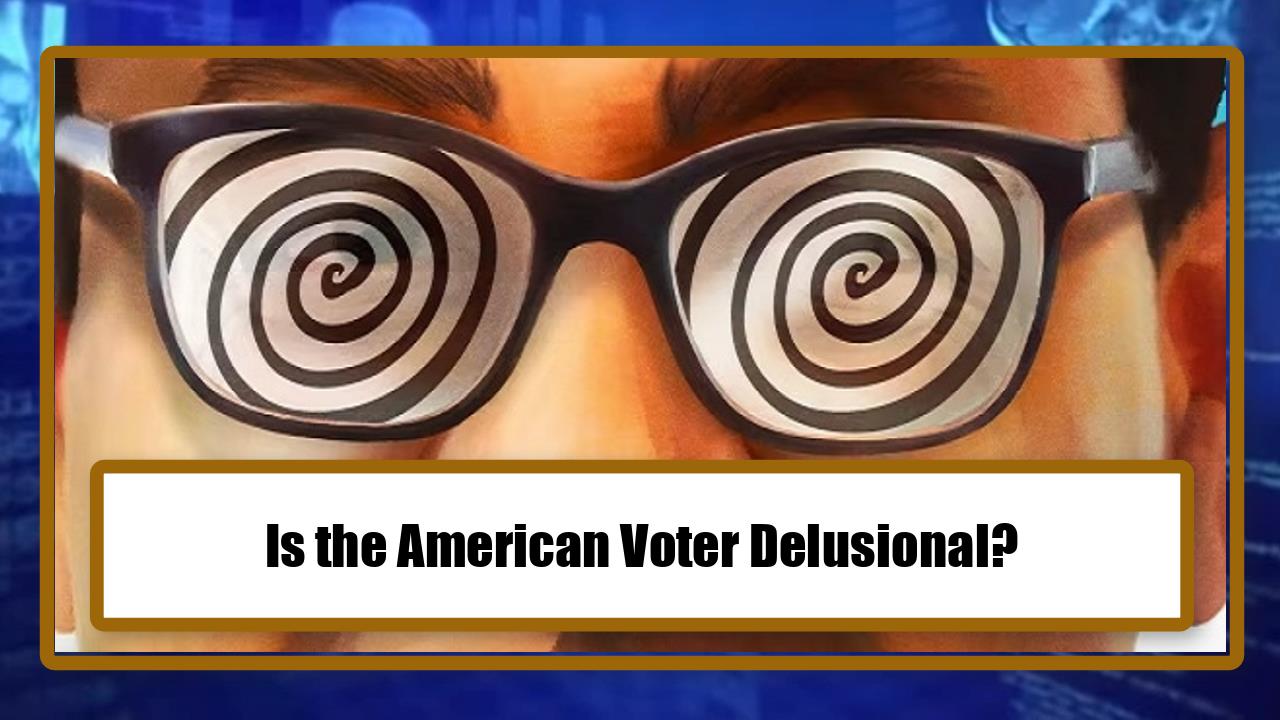 Is the American Voter Delusional?
