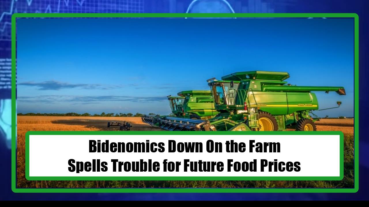 Bidenomics Down On the Farm, Spells Trouble for Future Food Prices