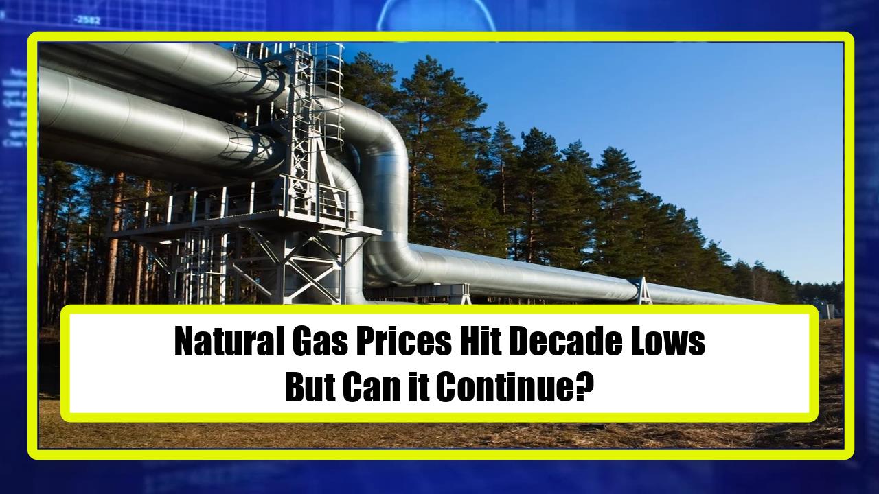 Natural Gas Prices Hit Decade Lows - But Can it Continue?