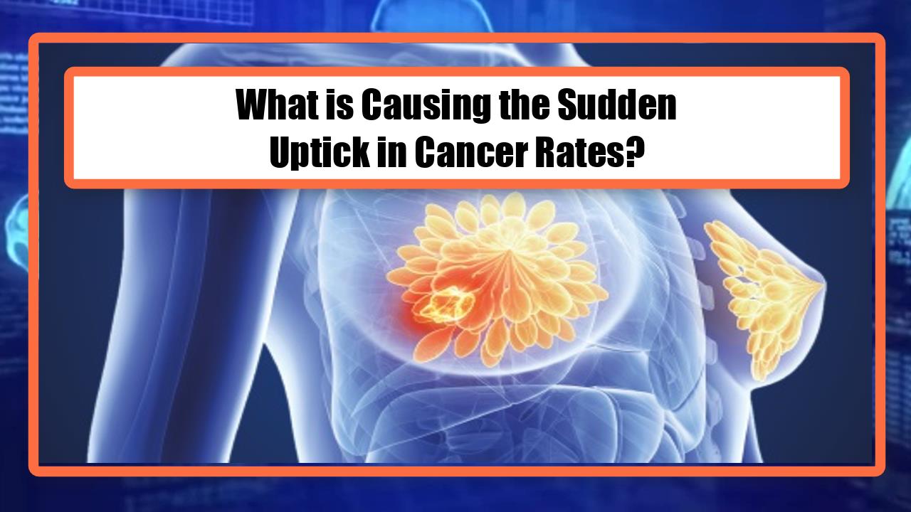 What is Causing the Sudden Uptick in Cancer Rates?
