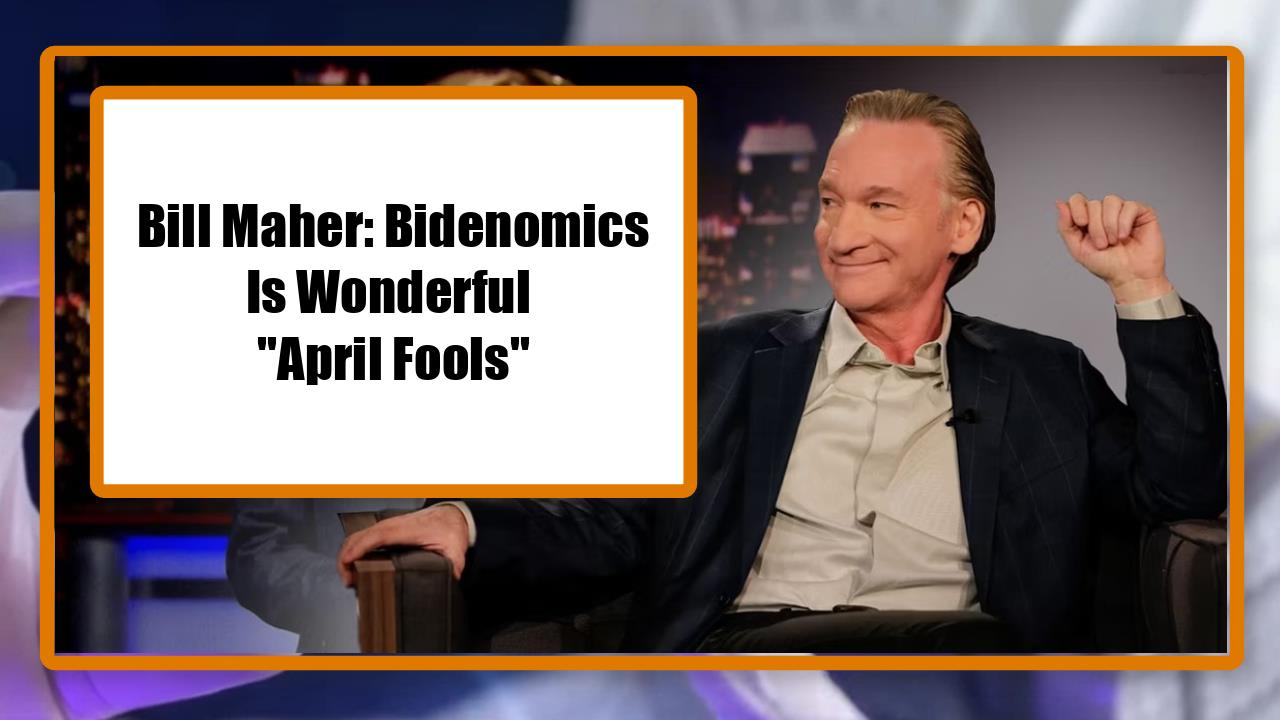 Bill Maher: Bidenomics Is Wonderful - "April Fools!"
