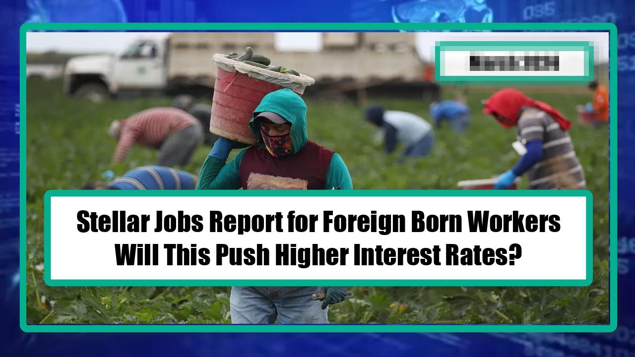 Stellar Jobs Report for Foreign Born Workers - Will This Push Higher Interest Rates?