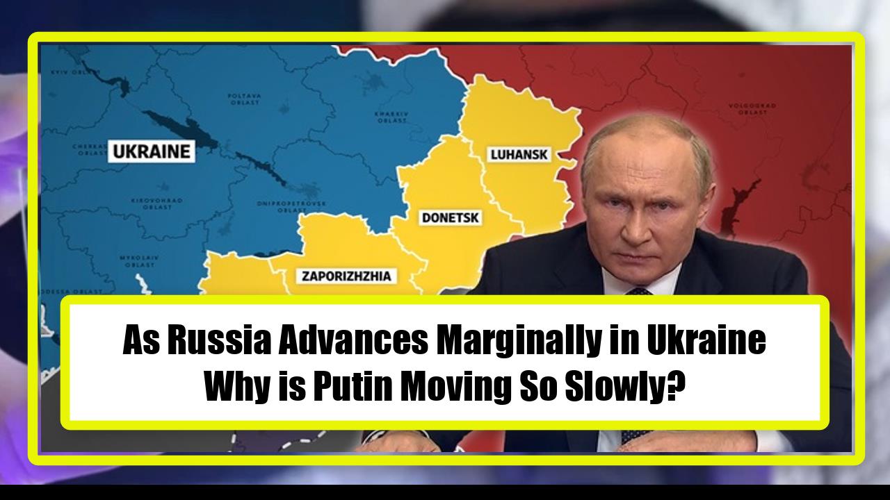 As Russia Advances Marginally in Ukraine, Why is Putin Moving So Slowly?
