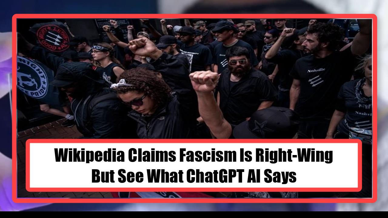 Wikipedia Claims Fascism Is Right-Wing - But See What ChatGPT AI Says